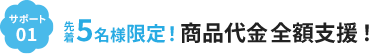 サポート1 先着5名様限定!商品代金全額支援